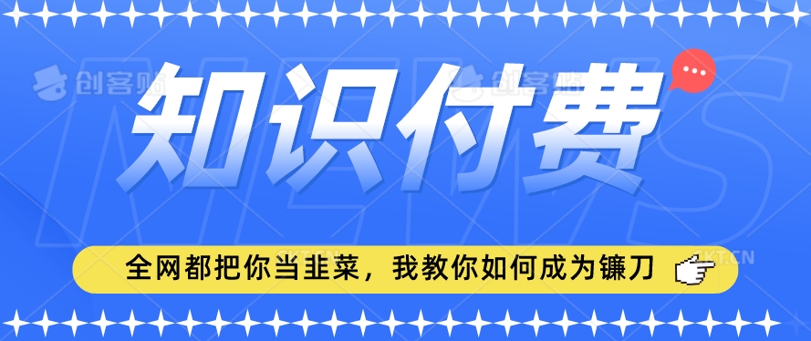 2024最新知识付费项目，小白也能轻松入局，全网都在教你做项目，我教你做镰刀【揭秘】-氢气球网创资源库