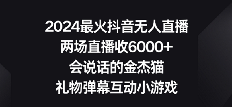 2024最火抖音无人直播，两场直播收6000+，礼物弹幕互动小游戏【揭秘】-氢气球网创资源库