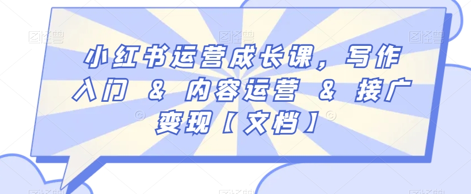 小红书运营成长课，写作入门&内容运营&接广变现【文档】-氢气球网创资源库
