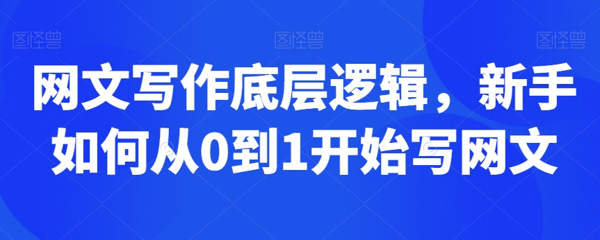 网文写作底层逻辑，新手如何从0到1开始写网文-氢气球网创资源库