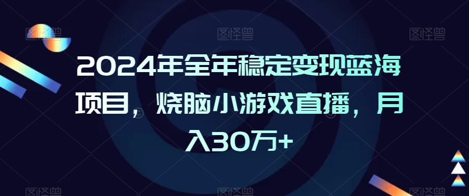 2024年全年稳定变现蓝海项目，烧脑小游戏直播，月入30万+【揭秘】-氢气球网创资源库