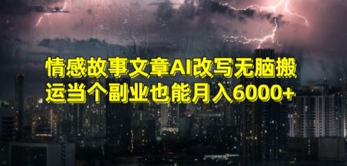 情感故事文章AI改写无脑搬运当个副业也能月入6000+【揭秘】-氢气球网创资源库
