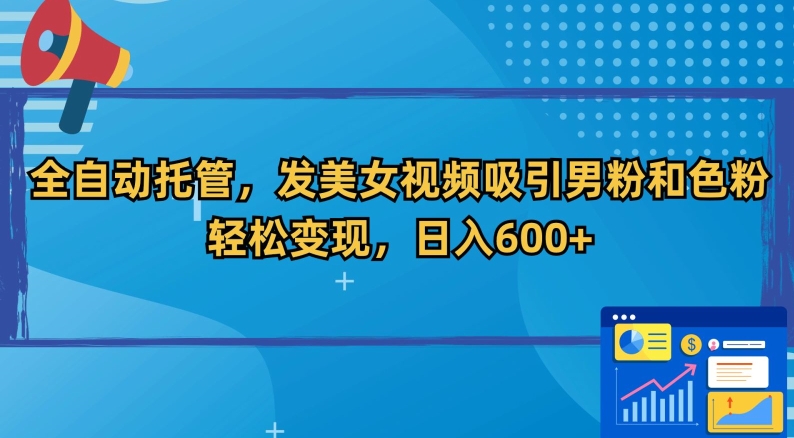全自动托管，发美女视频吸引男粉和色粉，轻松变现，日入600+【揭秘】-氢气球网创资源库