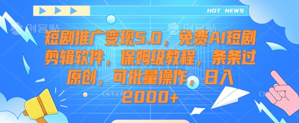短剧推广变现5.0，免费AI短剧剪辑软件，保姆级教程，条条过原创，可批量操作，日入2000+【揭秘】-氢气球网创资源库