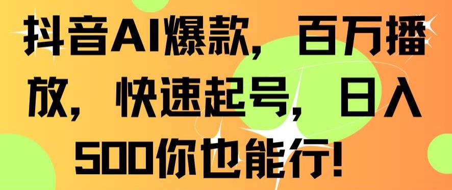 抖音AI爆款，百万播放，快速起号，日入500你也能行【揭秘】-氢气球网创资源库