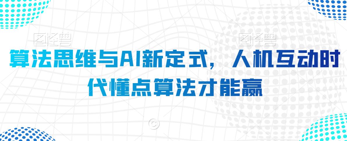 算法思维与AI新定式，人机互动时代懂点算法才能赢-氢气球网创资源库