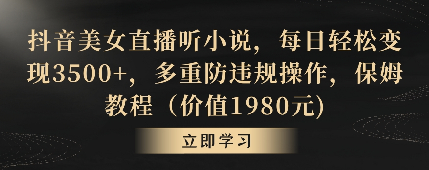 抖音美女直播听小说，每日轻松变现3500+，多重防违规操作，保姆教程（价值1980元)【揭秘】-氢气球网创资源库
