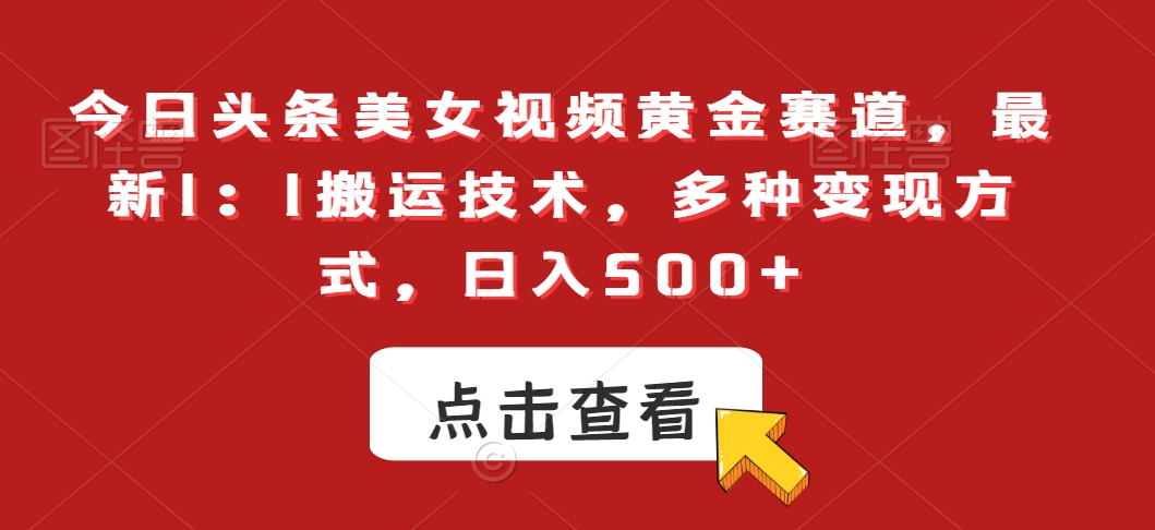 今日头条美女视频黄金赛道，最新1：1搬运技术，多种变现方式，日入500+【揭秘】-氢气球网创资源库