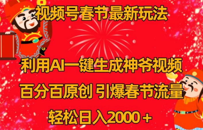 视频号春节最新玩法，利用AI一键生成财神爷视频，百分百原创，引爆春节流量，轻松日入2000＋【揭秘】-氢气球网创资源库