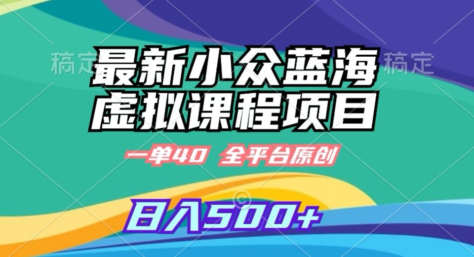 最新小众蓝海虚拟课程，一单40元，全平台纯原创，轻松日入500+【揭秘】-氢气球网创资源库