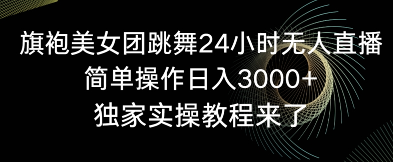 旗袍美女团跳舞24小时无人直播，简单操作日入3000+，独家实操教程来了【揭秘】-氢气球网创资源库