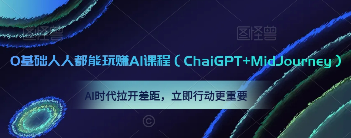 0基础人人都能玩赚AI课程（ChaiGPT+MidJourney），AI时代拉开差距，立即行动更重要-氢气球网创资源库
