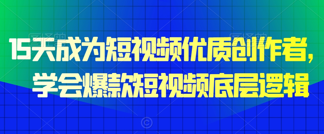 15天成为短视频优质创作者，​学会爆款短视频底层逻辑-氢气球网创资源库