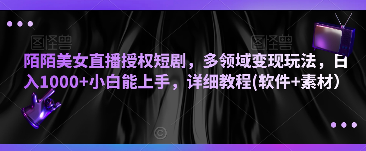 陌陌美女直播授权短剧，多领域变现玩法，日入1000+小白能上手，详细教程(软件+素材）【揭秘】-氢气球网创资源库