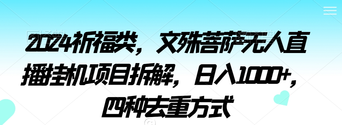 2024祈福类，文殊菩萨无人直播挂机项目拆解，日入1000+，四种去重方式【揭秘】-氢气球网创资源库