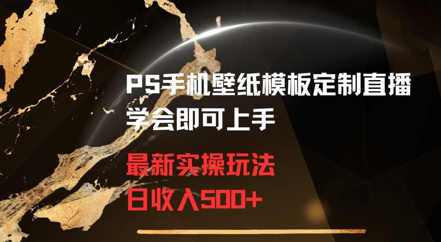 PS手机壁纸模板定制直播最新实操玩法学会即可上手日收入500+【揭秘】-氢气球网创资源库