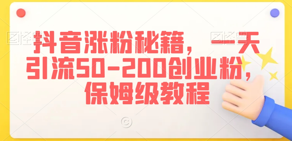 抖音涨粉秘籍，一天引流50-200创业粉，保姆级教程【揭秘】-氢气球网创资源库