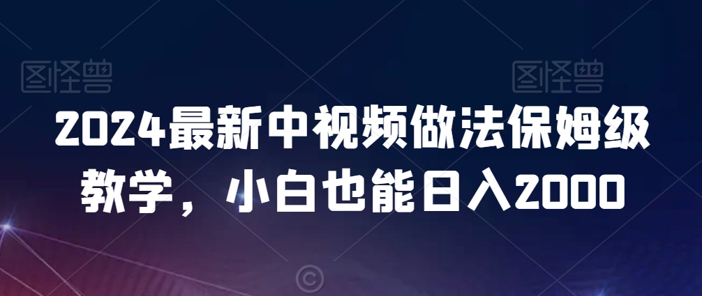 2024最新中视频做法保姆级教学，小白也能日入2000【揭秘】-氢气球网创资源库