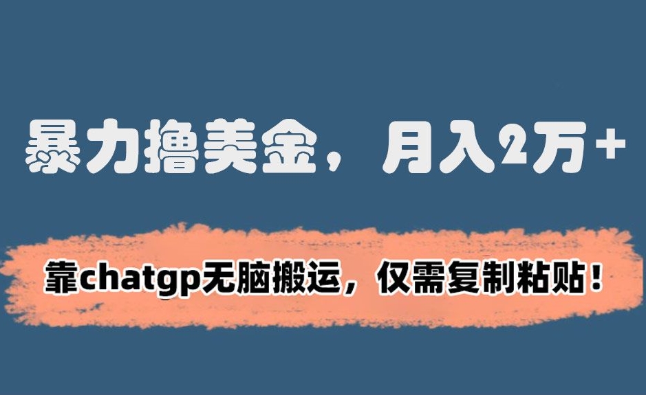 暴力撸美金，月入2万+！靠chatgp无脑搬运，仅需复制粘贴【揭秘】-氢气球网创资源库