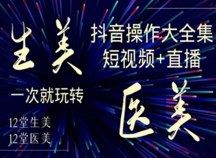 美业全干货·生美·医美抖音操作合集，短视频+直播，一次就玩转-氢气球网创资源库