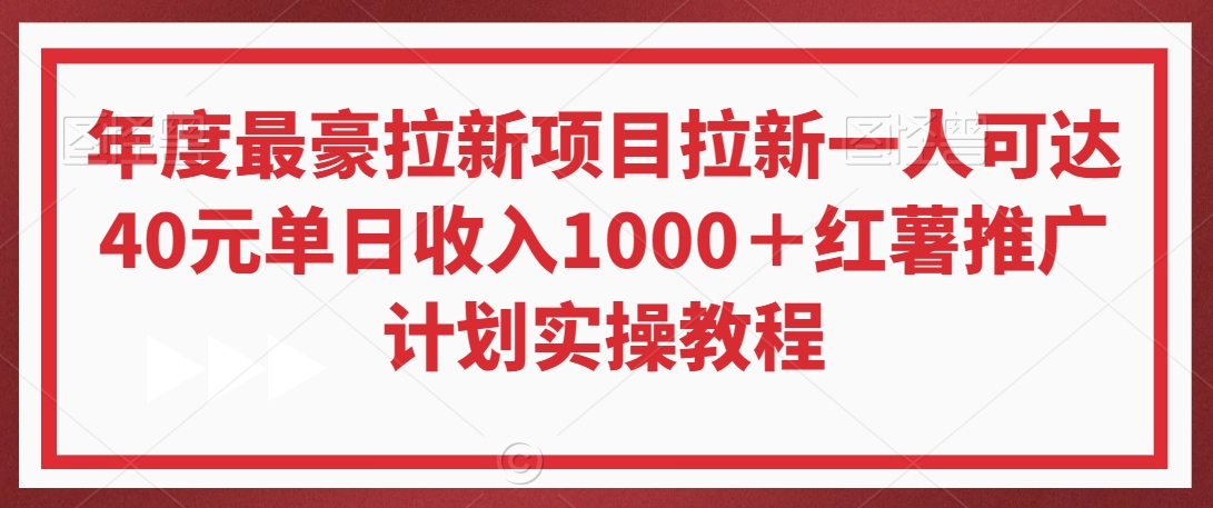 年度最豪拉新项目拉新一人可达40元单日收入1000＋红薯推广计划实操教程【揭秘】-氢气球网创资源库
