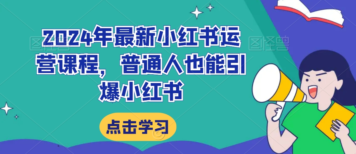 2024年最新小红书运营课程，普通人也能引爆小红书-氢气球网创资源库