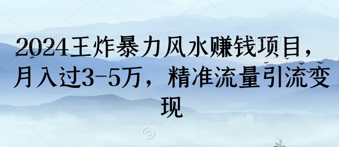 2024王炸暴力风水赚钱项目，月入过3-5万，精准流量引流变现【揭秘】-氢气球网创资源库