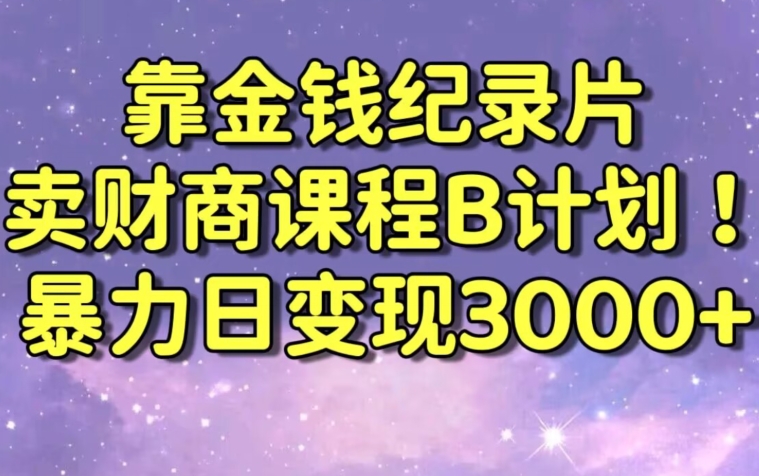 财经纪录片联合财商课程的变现策略，暴力日变现3000+，喂饭级别教学【揭秘】-氢气球网创资源库