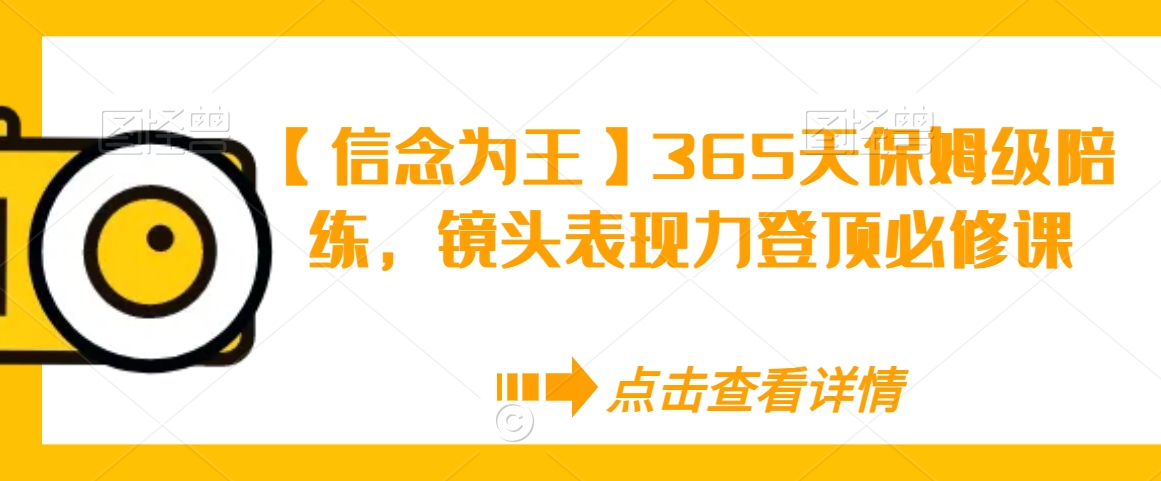 【信念为王】365天保姆级陪练，镜头表现力登顶必修课-氢气球网创资源库