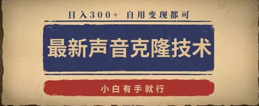 最新声音克隆技术，有手就行，自用变现都可，日入300+【揭秘】-氢气球网创资源库