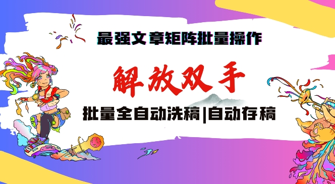 最强文章矩阵批量管理，自动洗稿，自动存稿，月入过万轻轻松松【揭秘】-氢气球网创资源库