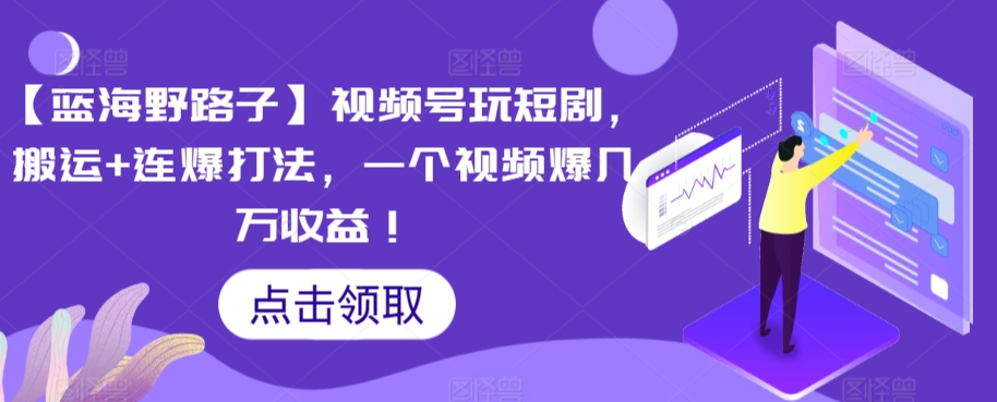 【蓝海野路子】视频号玩短剧，搬运+连爆打法，一个视频爆几万收益【揭秘】-氢气球网创资源库