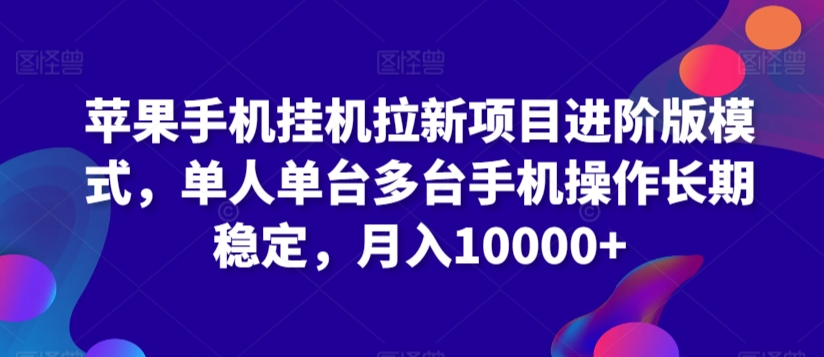 苹果手机挂机拉新项目进阶版模式，单人单台多台手机操作长期稳定，月入10000+【揭秘】-氢气球网创资源库
