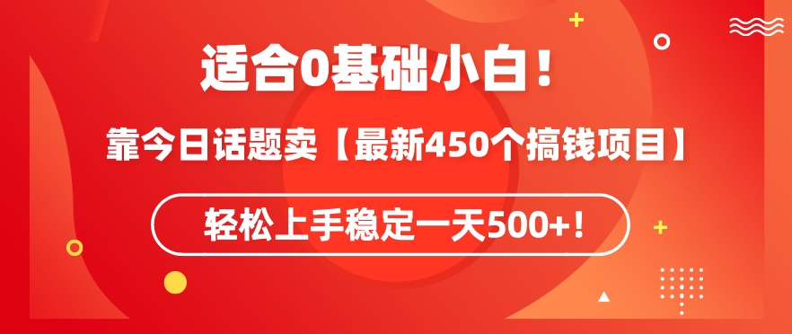 靠今日话题玩法卖【最新450个搞钱玩法合集】，轻松上手稳定一天500+【揭秘】-氢气球网创资源库