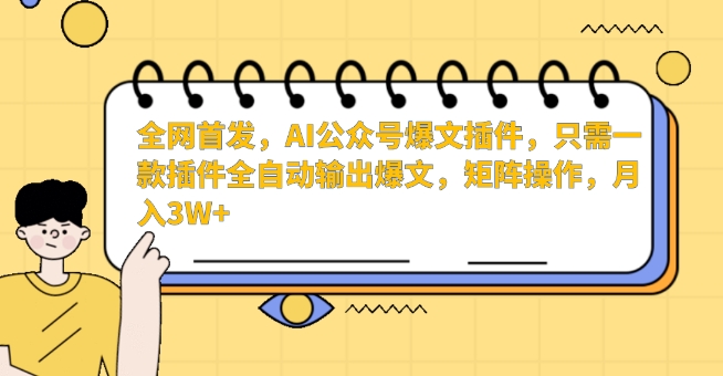 全网首发，AI公众号爆文插件，只需一款插件全自动输出爆文，矩阵操作，月入3W+【揭秘】-氢气球网创资源库