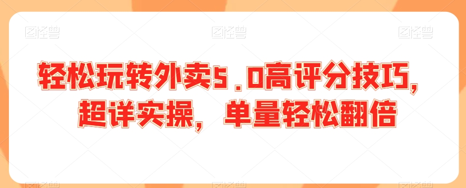 轻松玩转外卖5.0高评分技巧，超详实操，单量轻松翻倍-氢气球网创资源库