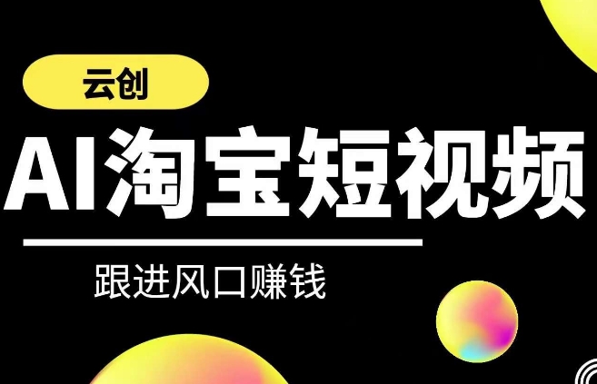 云创-AI短视频系列课程，快速理解带货短视频+AI运用-氢气球网创资源库