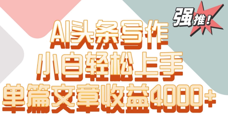 单片文章收益4000+！AI头条写作，小白轻松上手【揭秘】-氢气球网创资源库