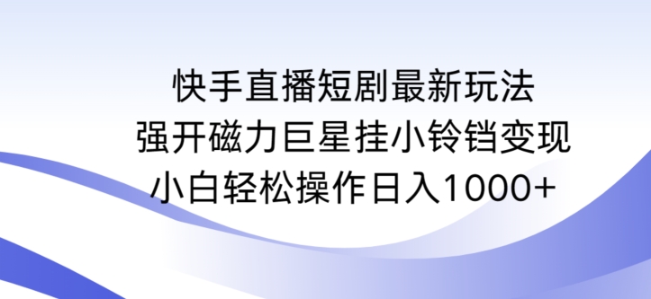 快手直播短剧最新玩法，强开磁力巨星挂小铃铛变现，小白轻松操作日入1000+【揭秘】-氢气球网创资源库