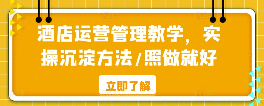 酒店运营管理教学，实操沉淀方法/照做就好-氢气球网创资源库