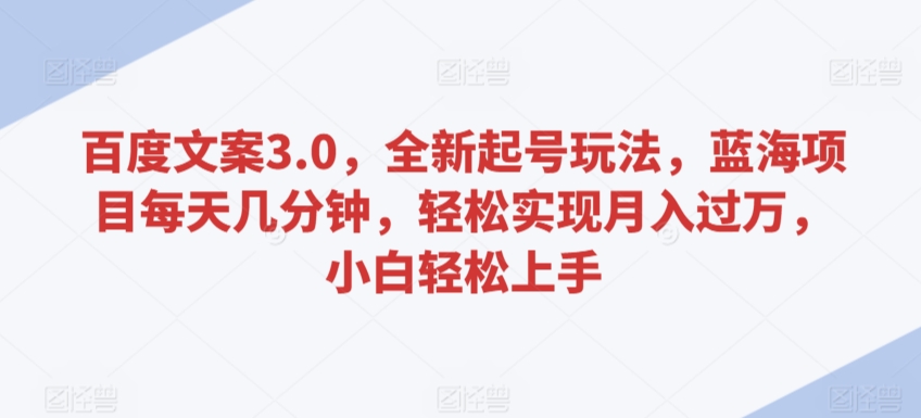 百度文案3.0，全新起号玩法，蓝海项目每天几分钟，轻松实现月入过万，小白轻松上手【揭秘】-氢气球网创资源库