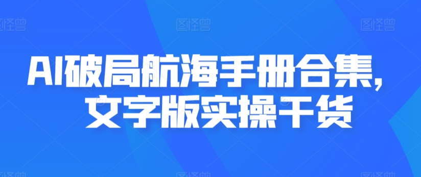 AI破局航海手册合集，文字版实操干货-氢气球网创资源库