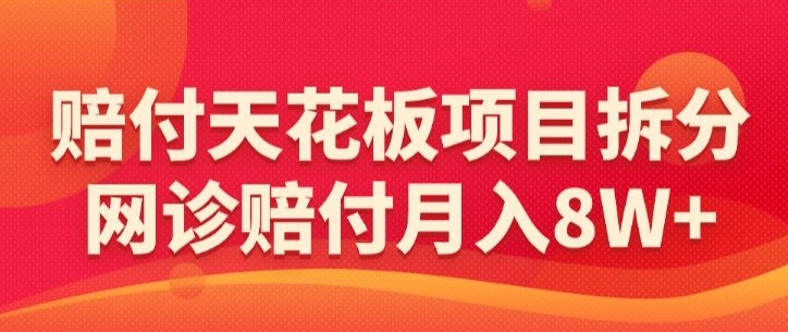 赔付天花板项目拆分，网诊赔付月入8W+-【仅揭秘】-氢气球网创资源库