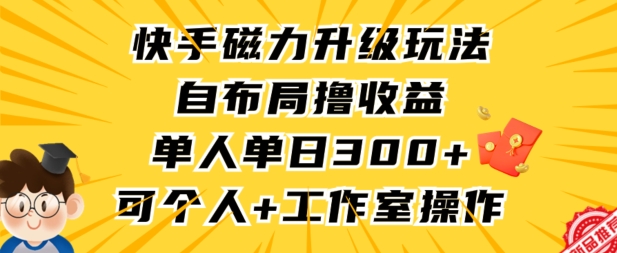 快手磁力升级玩法，自布局撸收益，单人单日300+，个人工作室均可操作【揭秘】-氢气球网创资源库