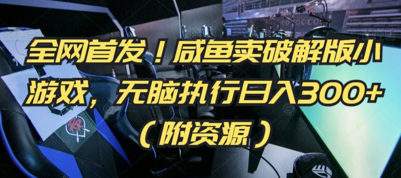 全网首发！咸鱼卖破解版小游戏，无脑执行日入300+（附资源）【揭秘】-氢气球网创资源库
