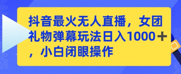 抖音最火无人直播，女团礼物弹幕玩法，日赚一千＋，小白闭眼操作【揭秘】-氢气球网创资源库
