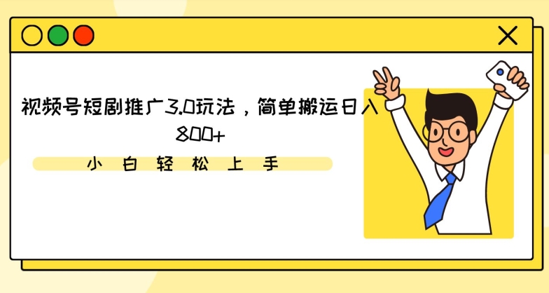 视频号短剧推广3.0玩法，简单搬运日入800+【揭秘】-氢气球网创资源库