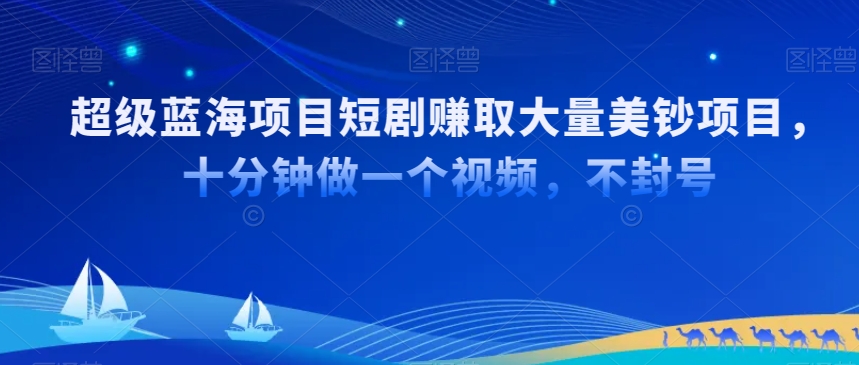 超级蓝海项目短剧赚取大量美钞项目，国内短剧出海tk赚美钞，十分钟做一个视频【揭秘】-氢气球网创资源库