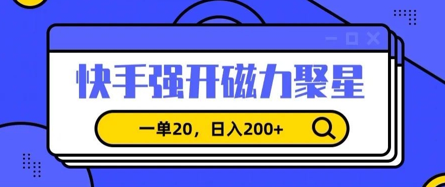 信息差赚钱项目，快手强开磁力聚星，一单20，日入200+【揭秘】-氢气球网创资源库