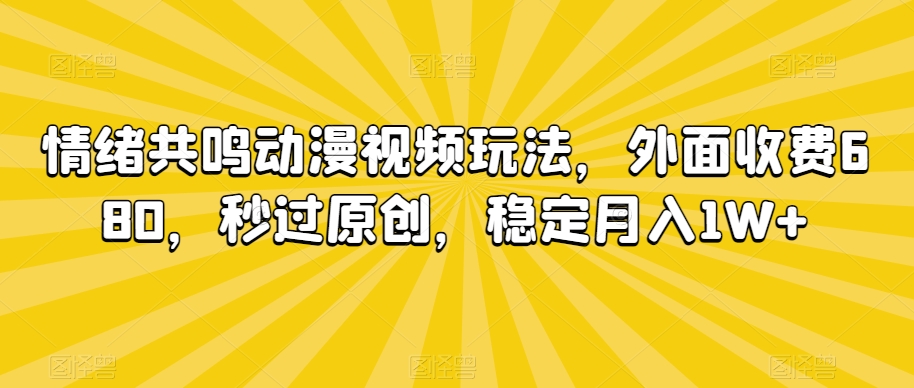 情绪共鸣动漫视频玩法，外面收费680，秒过原创，稳定月入1W+【揭秘】-氢气球网创资源库